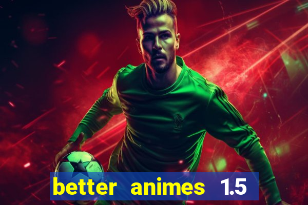 better animes 1.5 apk download